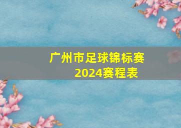 广州市足球锦标赛 2024赛程表